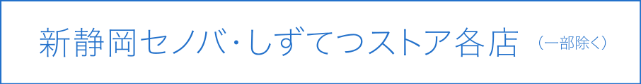 新静岡セノバ・しずてつストア各店 （一部除く）