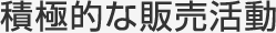 積極的な販売活動