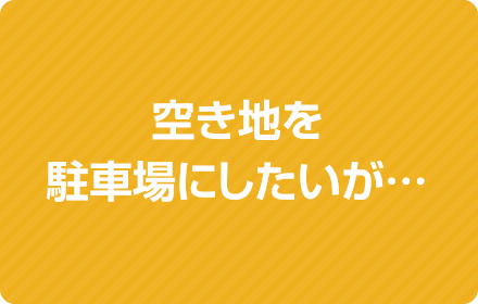 空き地を駐車場にしたいが…