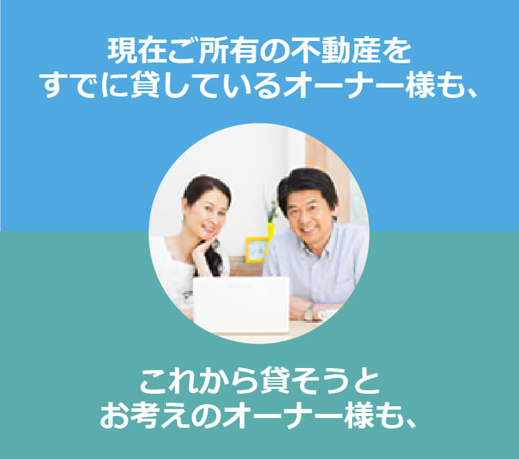 現在ご所有の不動産をすでに貸しているオーナー様も、これから貸そうとお考えのオーナー様も、